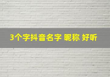 3个字抖音名字 昵称 好听